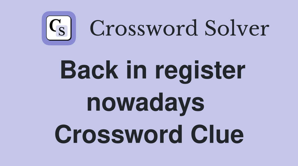 Back in register nowadays  Crossword Clue