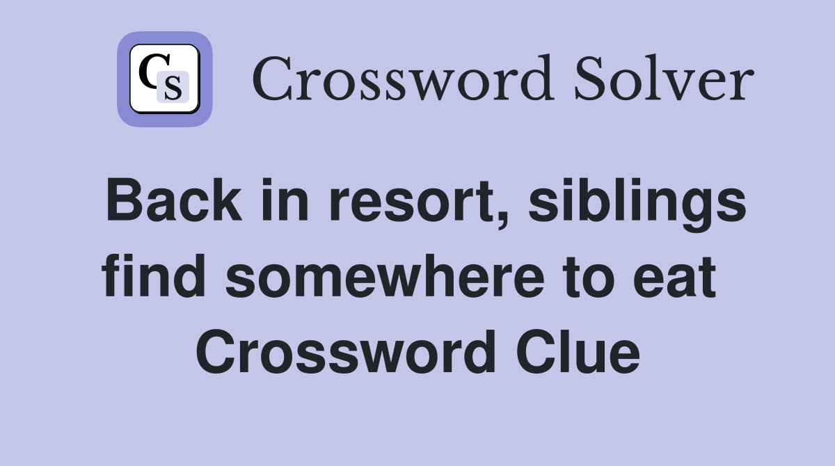 Back in resort, siblings find somewhere to eat  Crossword Clue