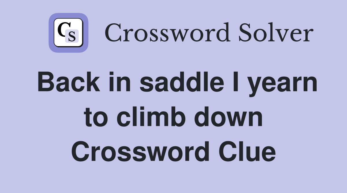 Back in saddle I yearn to climb down Crossword Clue