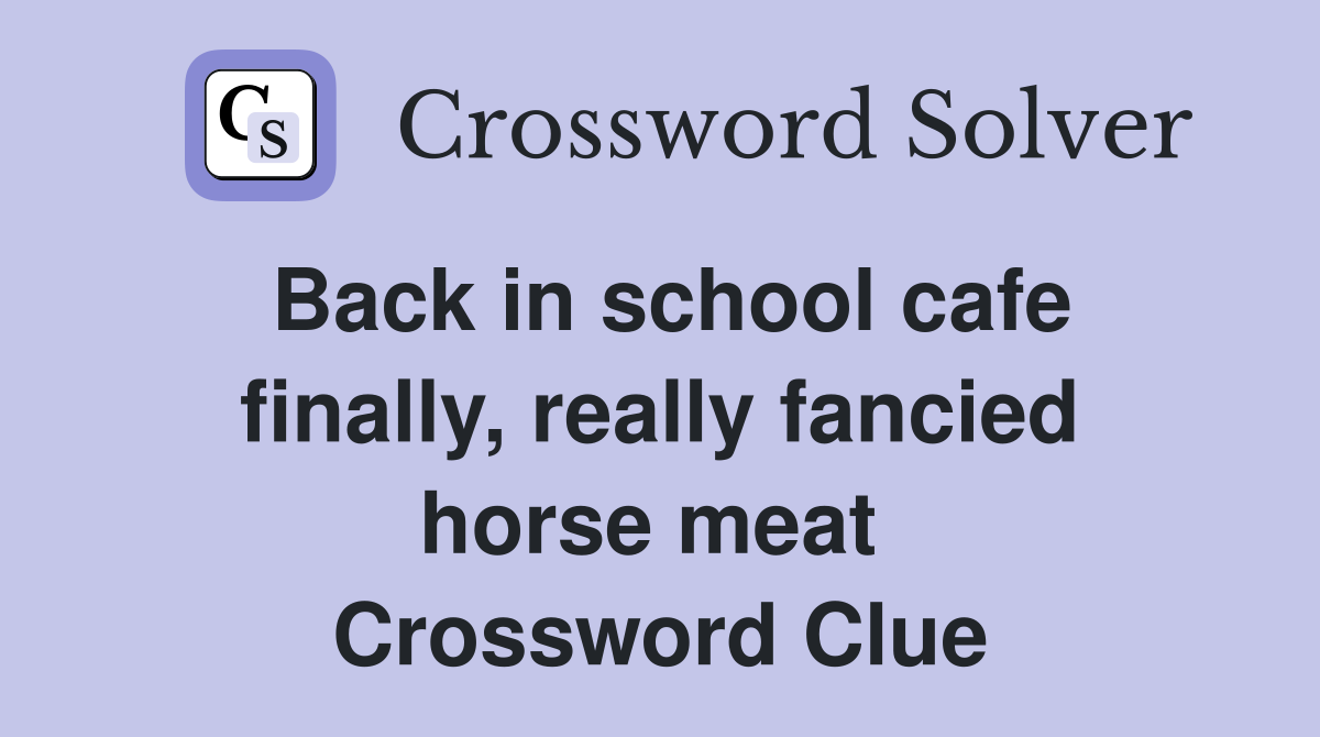 Back in school cafe finally, really fancied horse meat  Crossword Clue