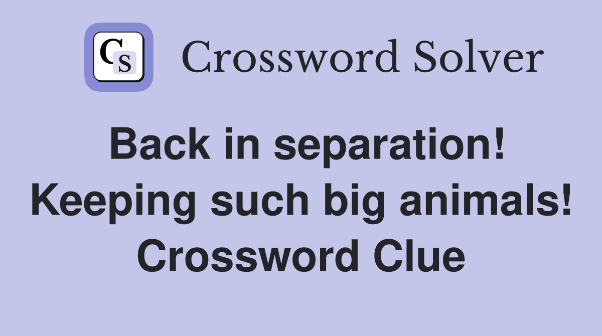 Back in separation! Keeping such big animals! Crossword Clue
