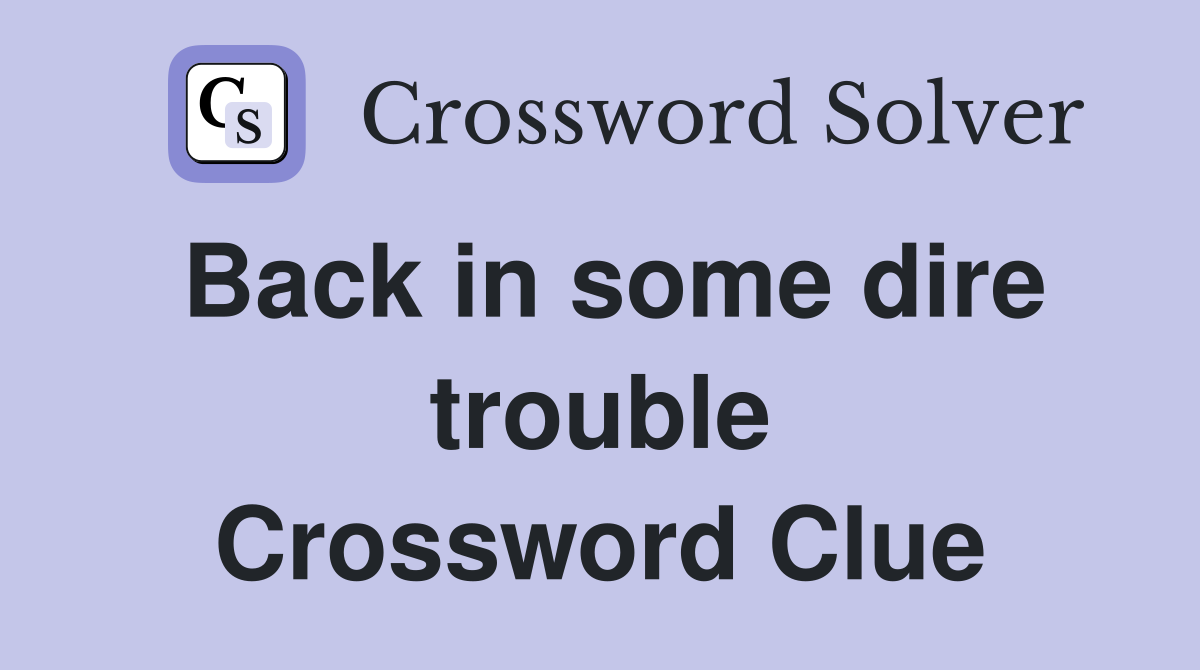 Back in some dire trouble Crossword Clue
