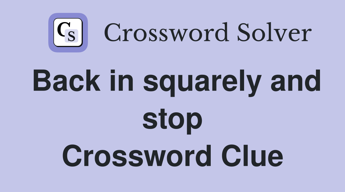 Back in squarely and stop Crossword Clue
