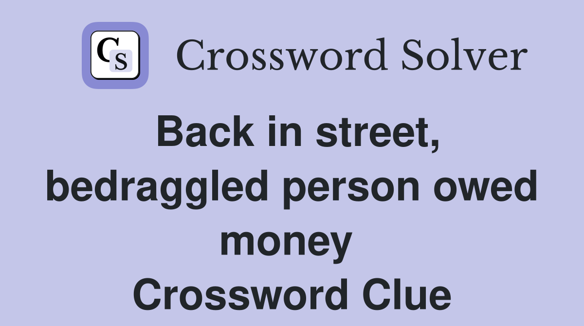 Back in street, bedraggled person owed money  Crossword Clue