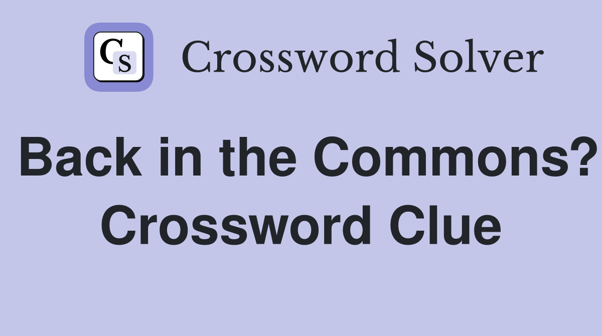 Back in the Commons? Crossword Clue