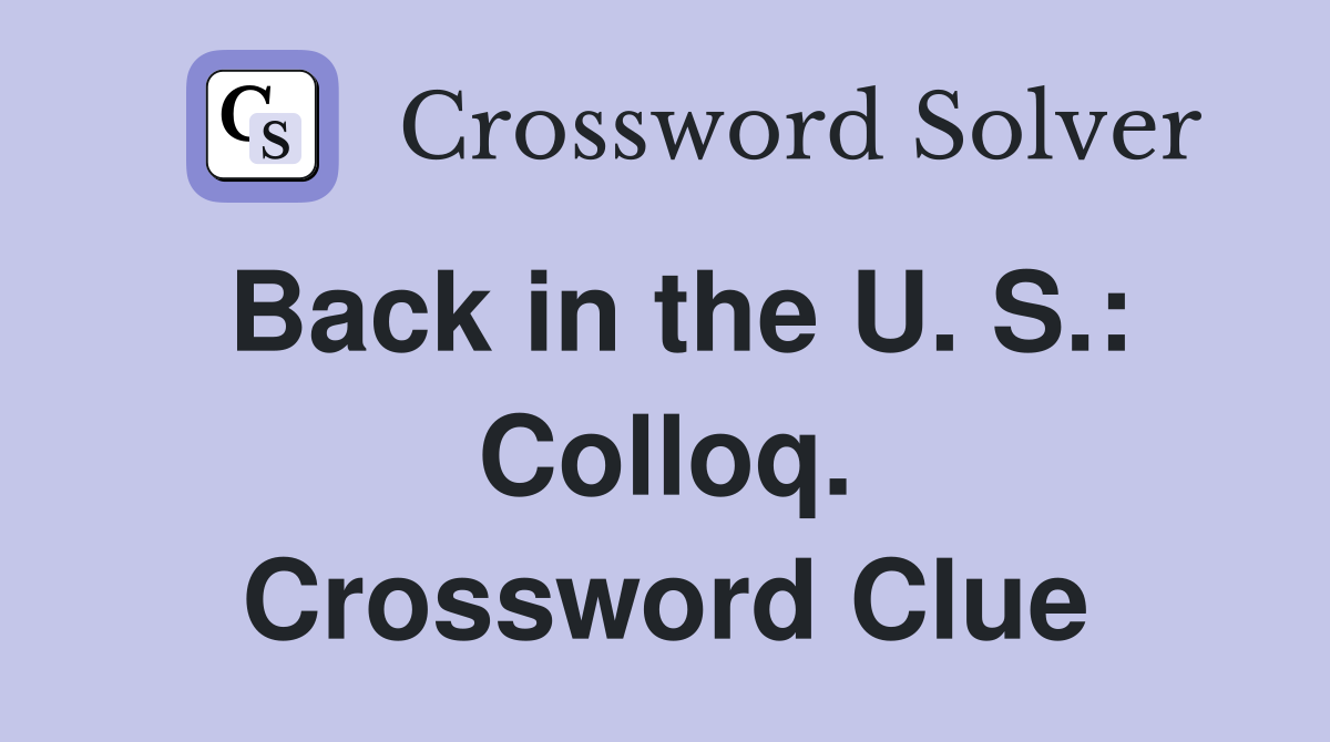 Back in the U. S.: Colloq. Crossword Clue