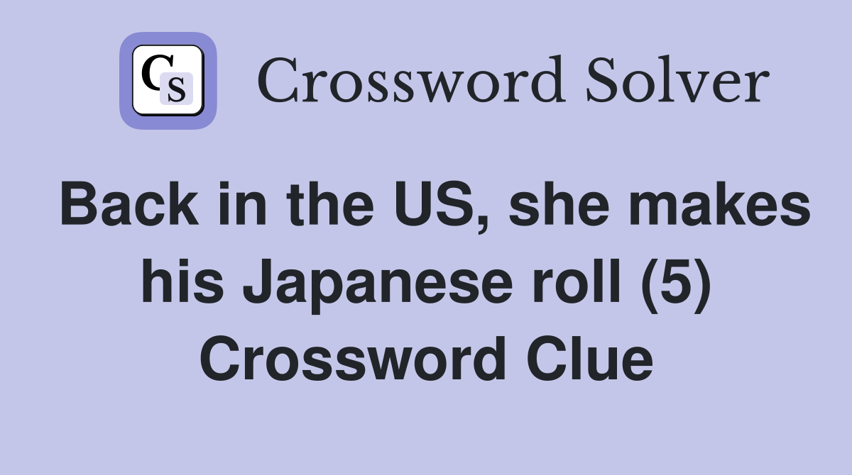 Back in the US, she makes his Japanese roll (5) Crossword Clue