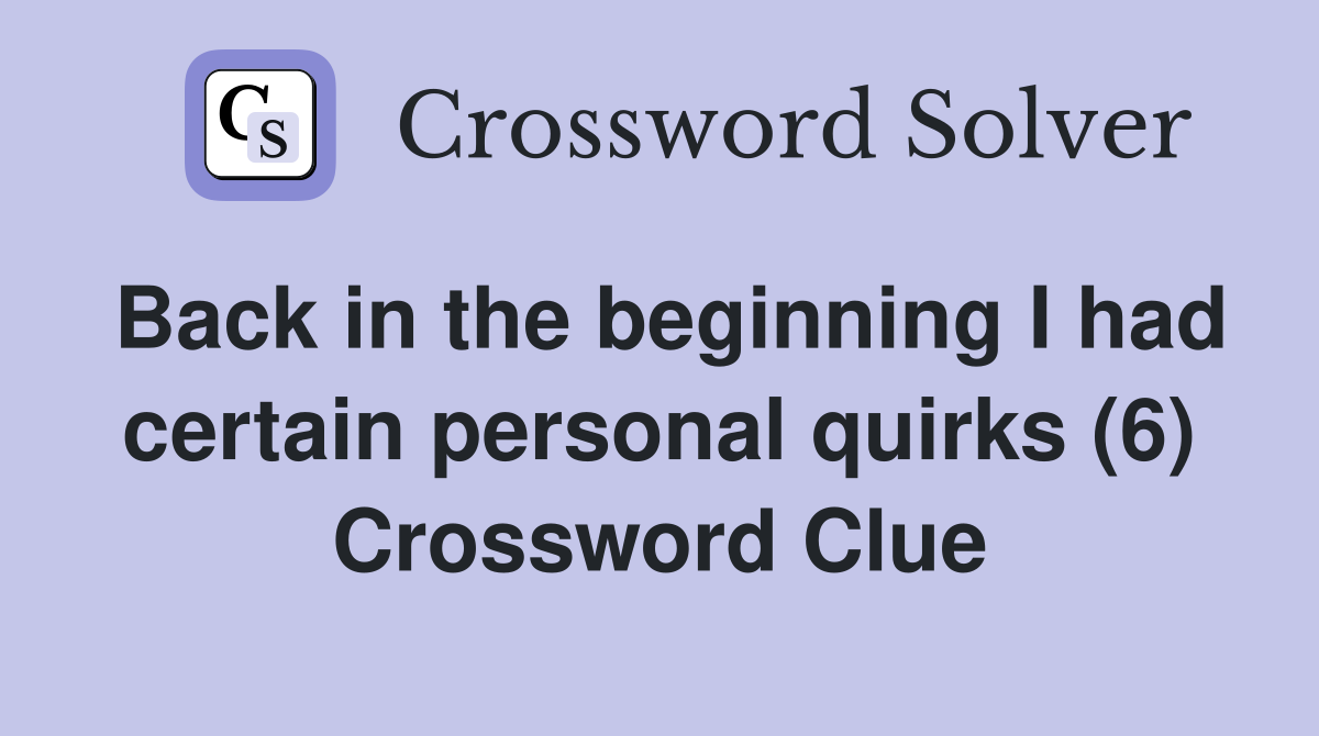 Back in the beginning I had certain personal quirks (6) Crossword Clue