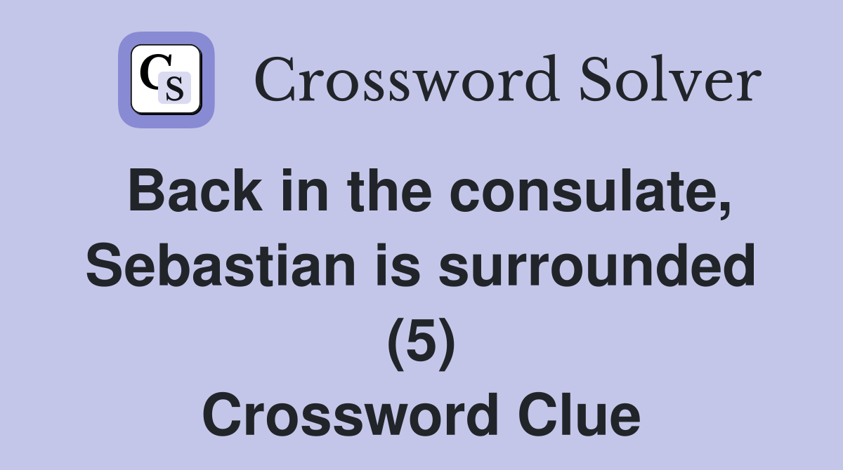 Back in the consulate, Sebastian is surrounded (5) Crossword Clue