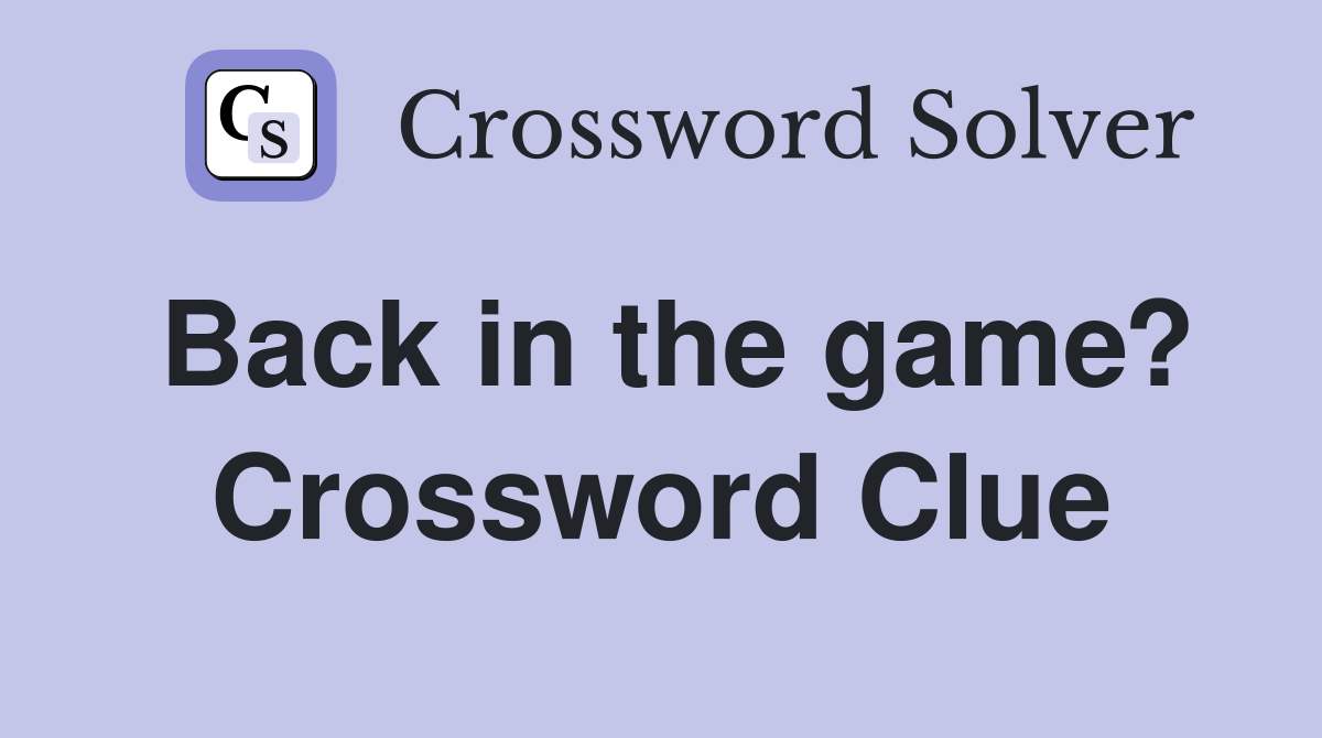 Back in the game? Crossword Clue