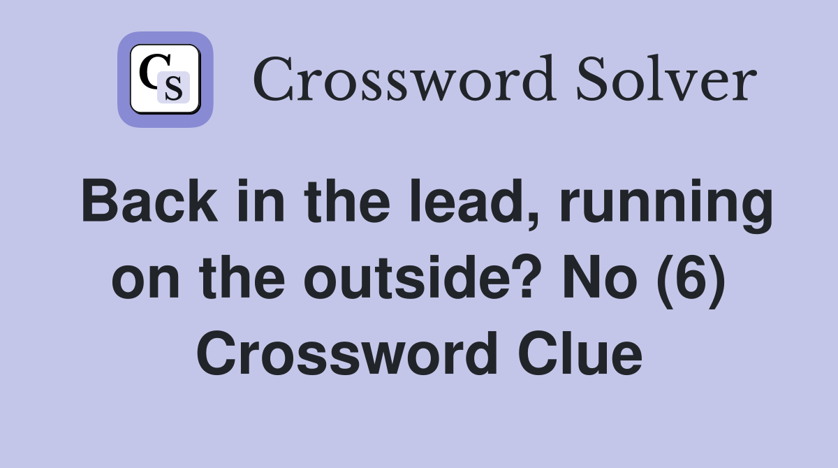 Back in the lead, running on the outside? No (6) Crossword Clue