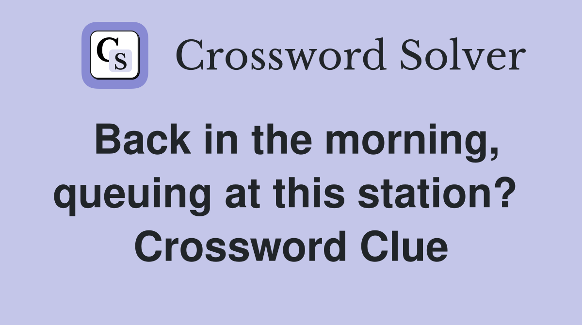 Back in the morning, queuing at this station?  Crossword Clue