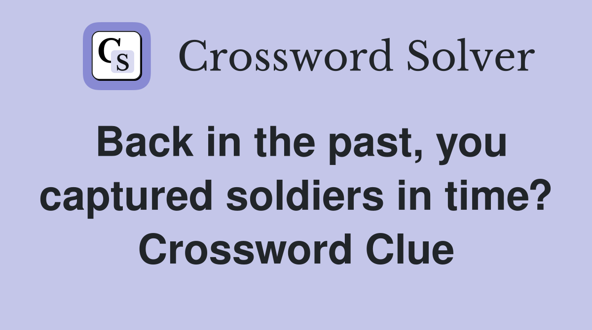 Back in the past, you captured soldiers in time? Crossword Clue