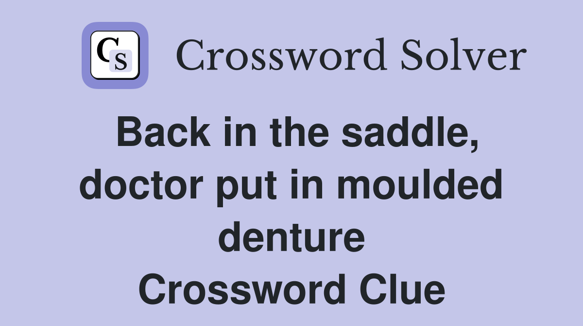 Back in the saddle, doctor put in moulded denture Crossword Clue