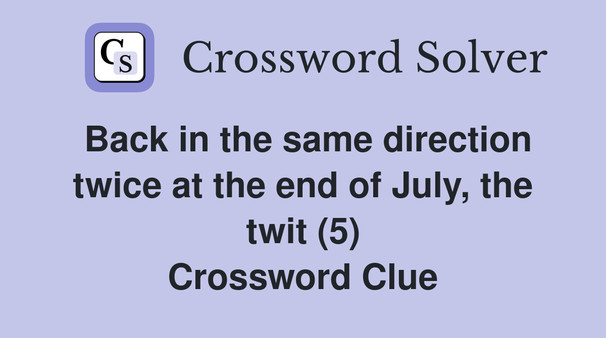 Back in the same direction twice at the end of July, the twit (5) Crossword Clue