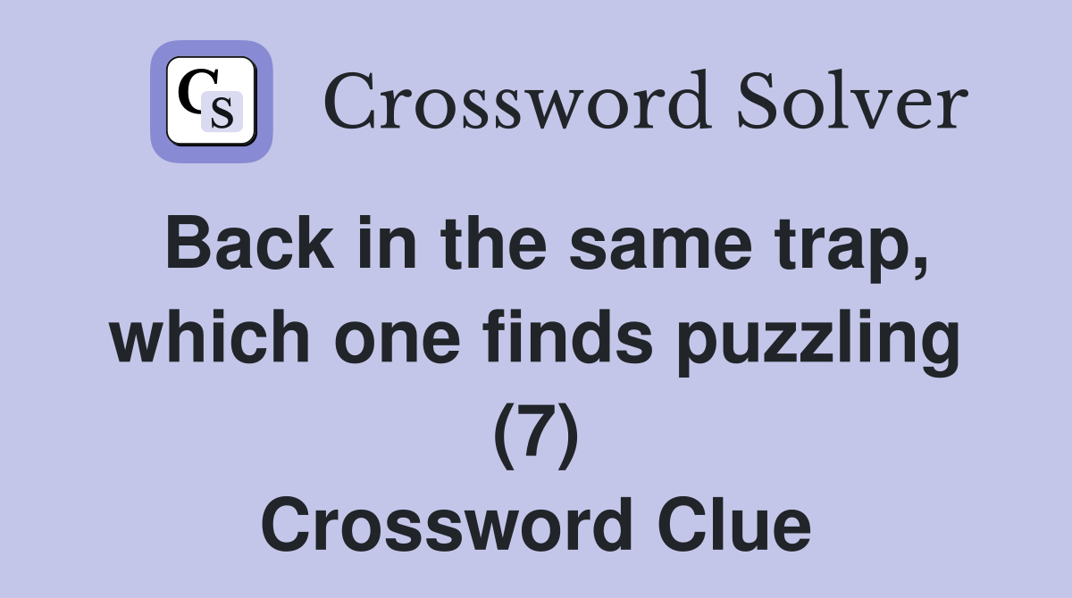 Back in the same trap, which one finds puzzling (7) Crossword Clue