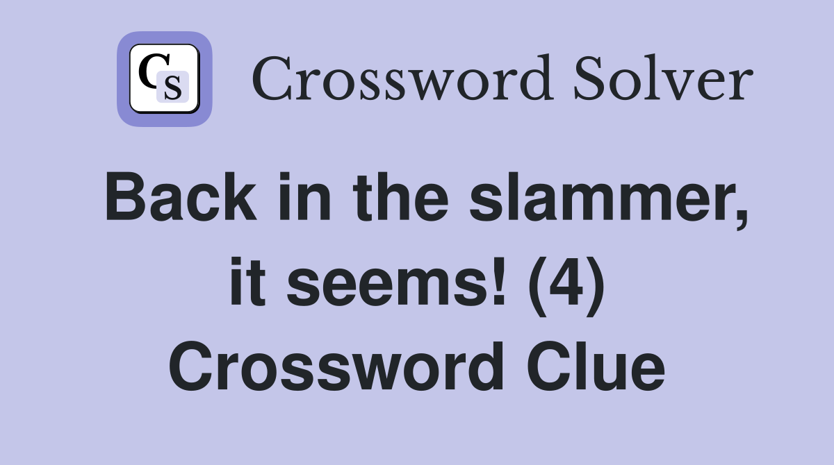 Back in the slammer, it seems! (4) Crossword Clue