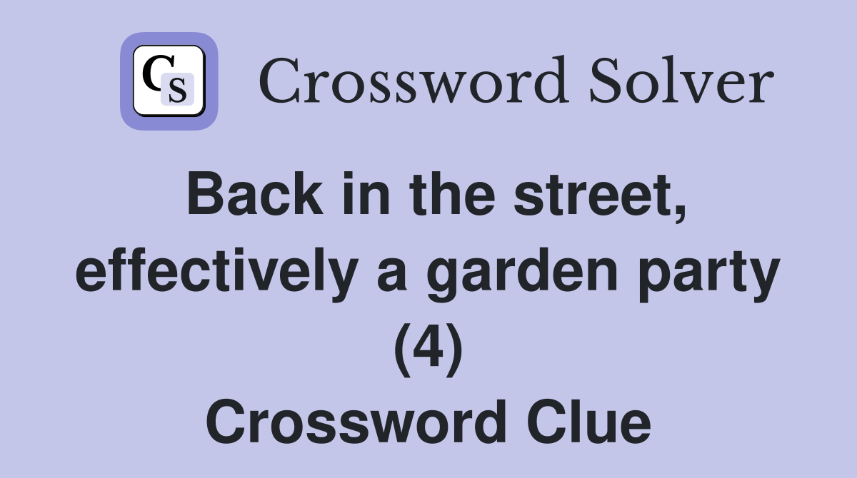 Back in the street, effectively a garden party (4) Crossword Clue