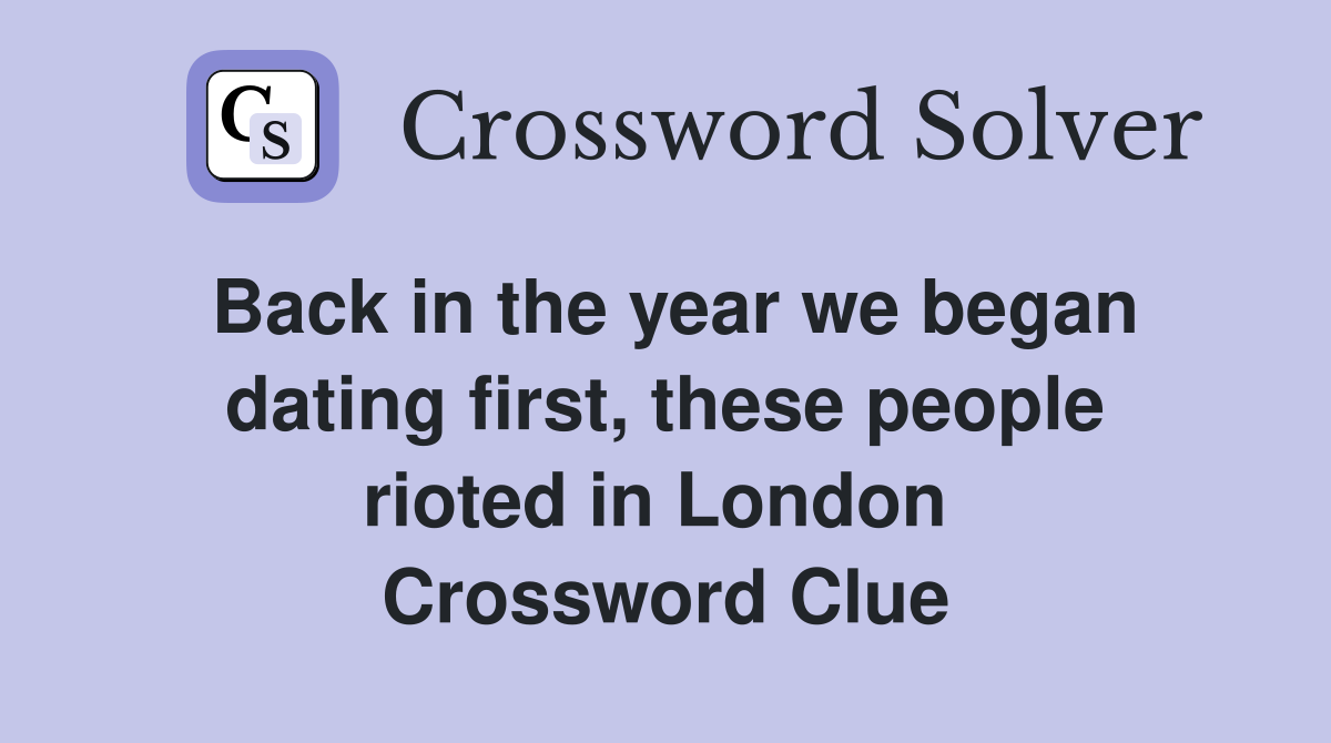 Back in the year we began dating first, these people rioted in London  Crossword Clue