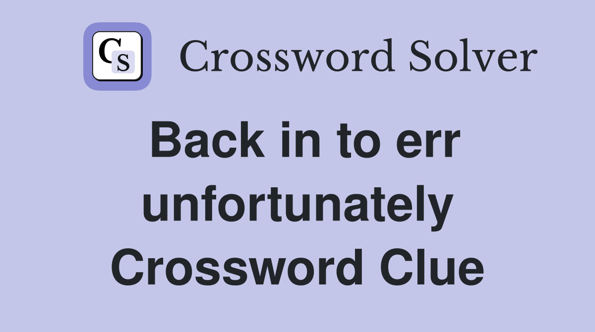 Back in to err unfortunately Crossword Clue