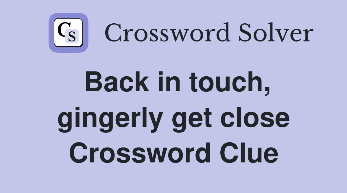 Back in touch, gingerly get close Crossword Clue