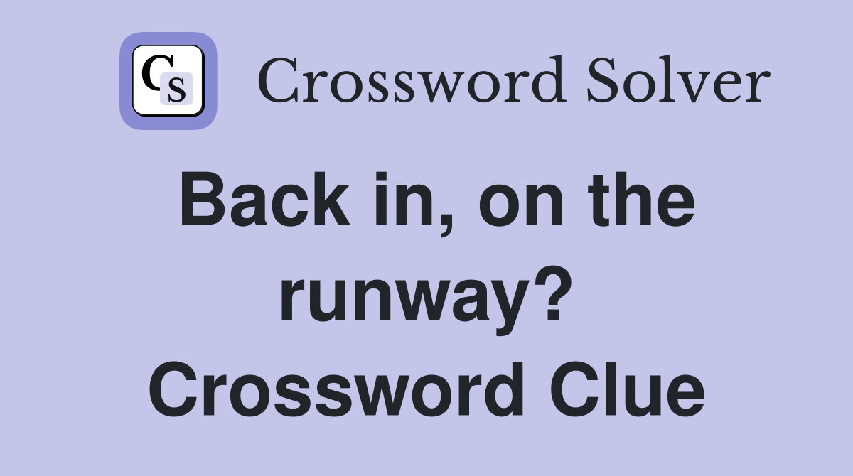 Back in, on the runway? Crossword Clue