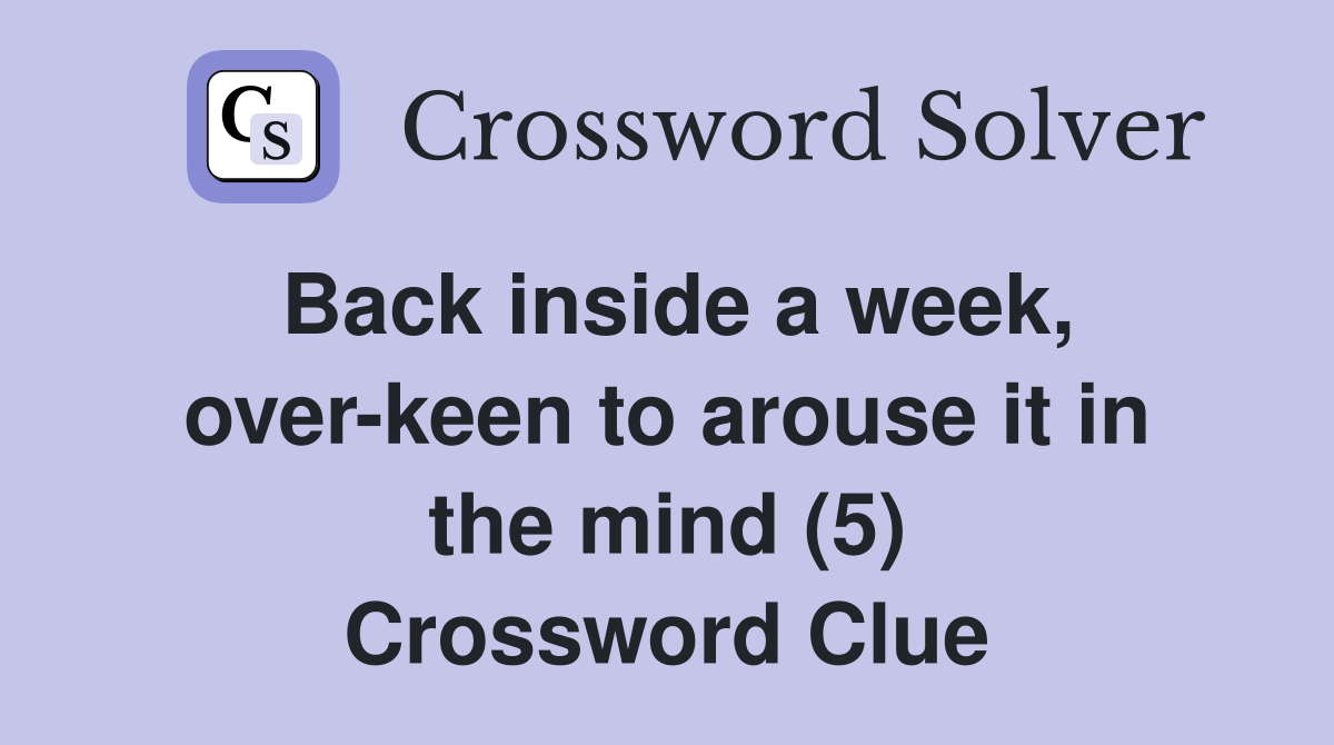 Back inside a week, over-keen to arouse it in the mind (5) Crossword Clue