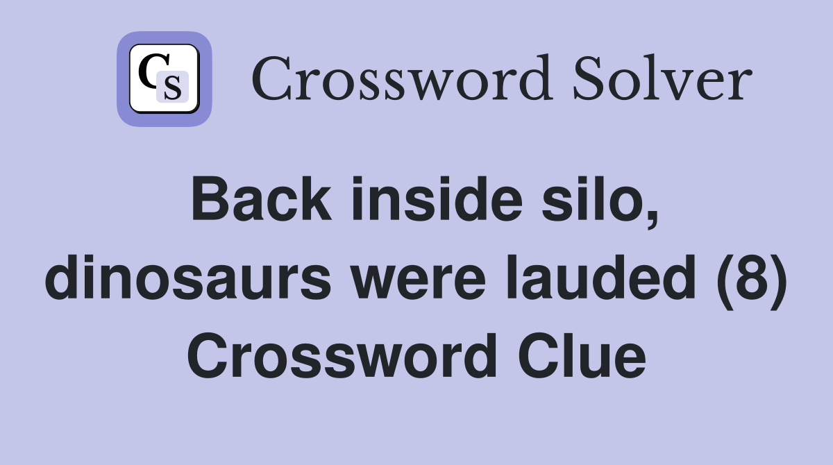 Back inside silo, dinosaurs were lauded (8) Crossword Clue