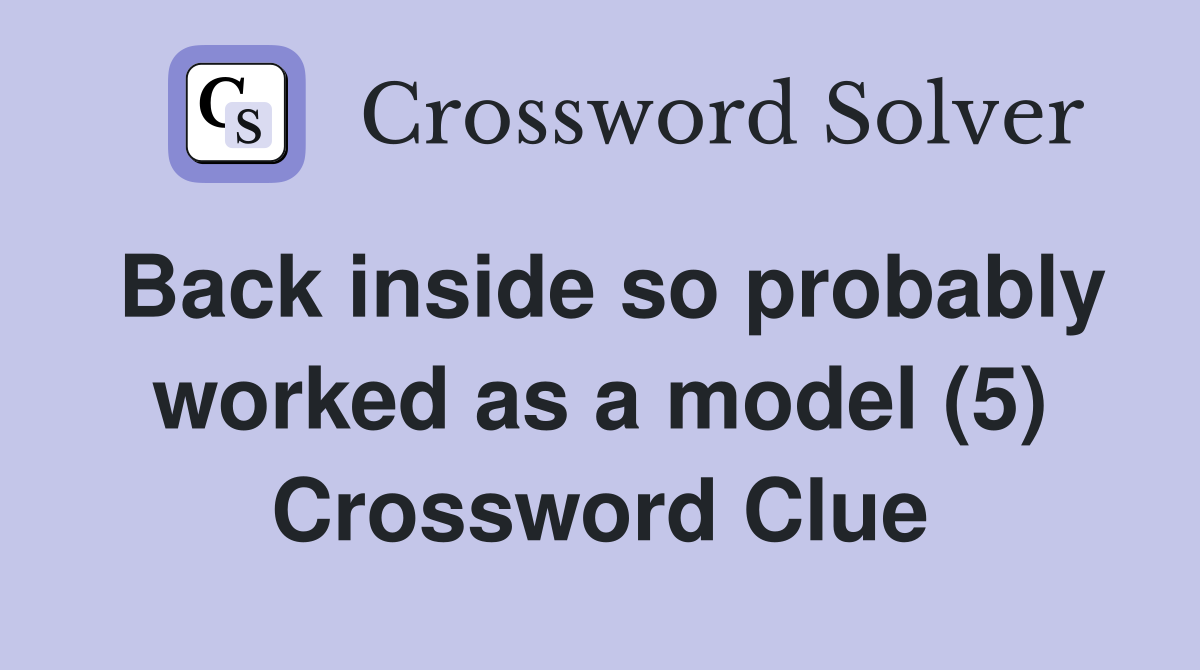 Back inside so probably worked as a model (5) Crossword Clue