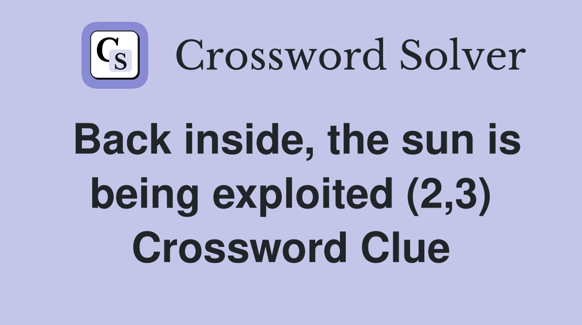 Back inside, the sun is being exploited (2,3) Crossword Clue