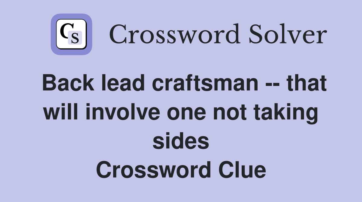 Back lead craftsman -- that will involve one not taking sides Crossword Clue