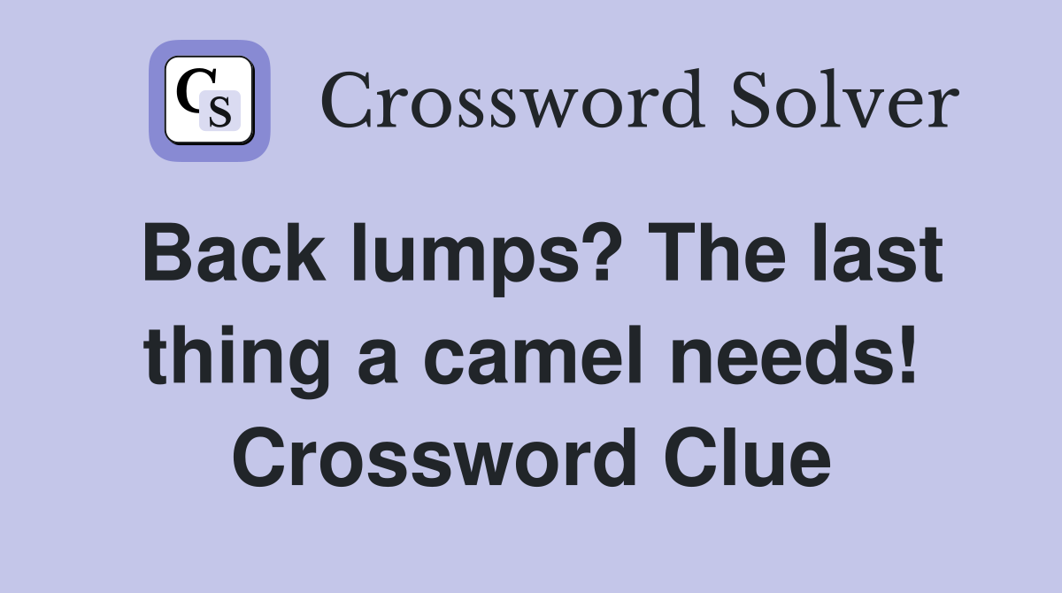 Back lumps? The last thing a camel needs! Crossword Clue