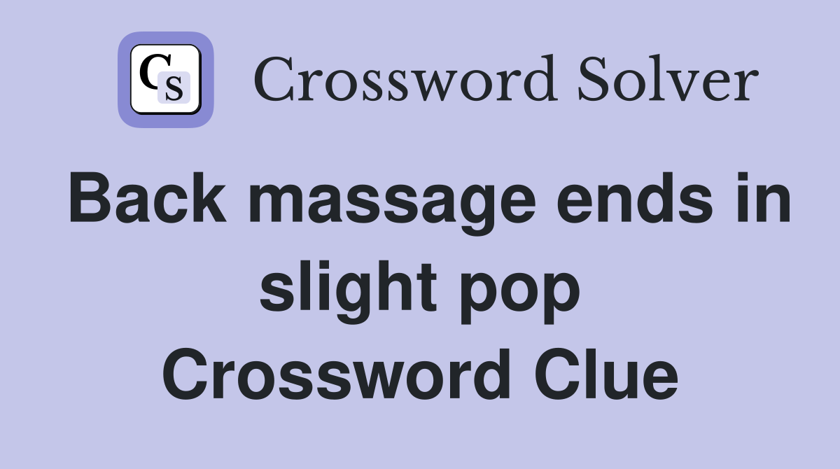 Back massage ends in slight pop Crossword Clue