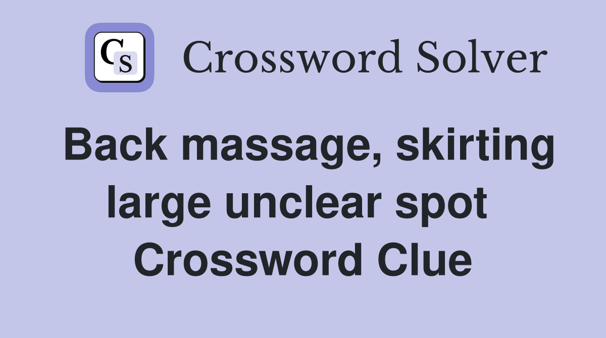 Back massage, skirting large unclear spot  Crossword Clue