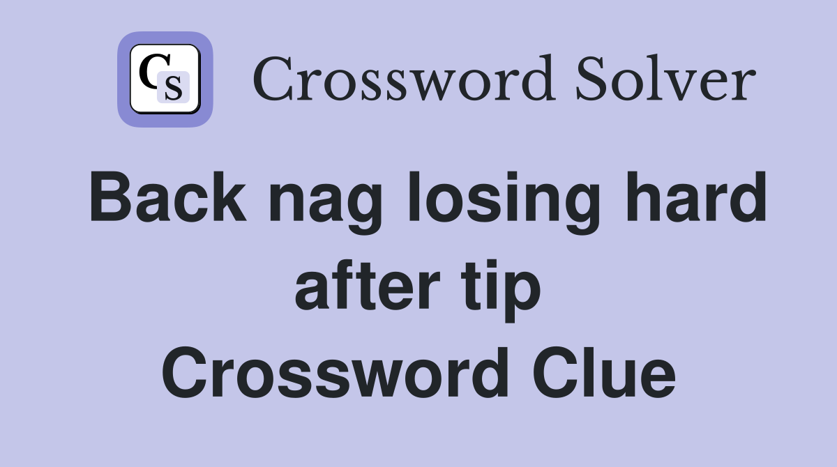 Back nag losing hard after tip Crossword Clue