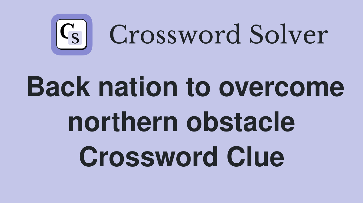 Back nation to overcome northern obstacle Crossword Clue