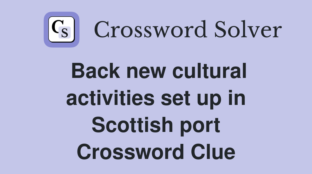 Back new cultural activities set up in Scottish port Crossword Clue