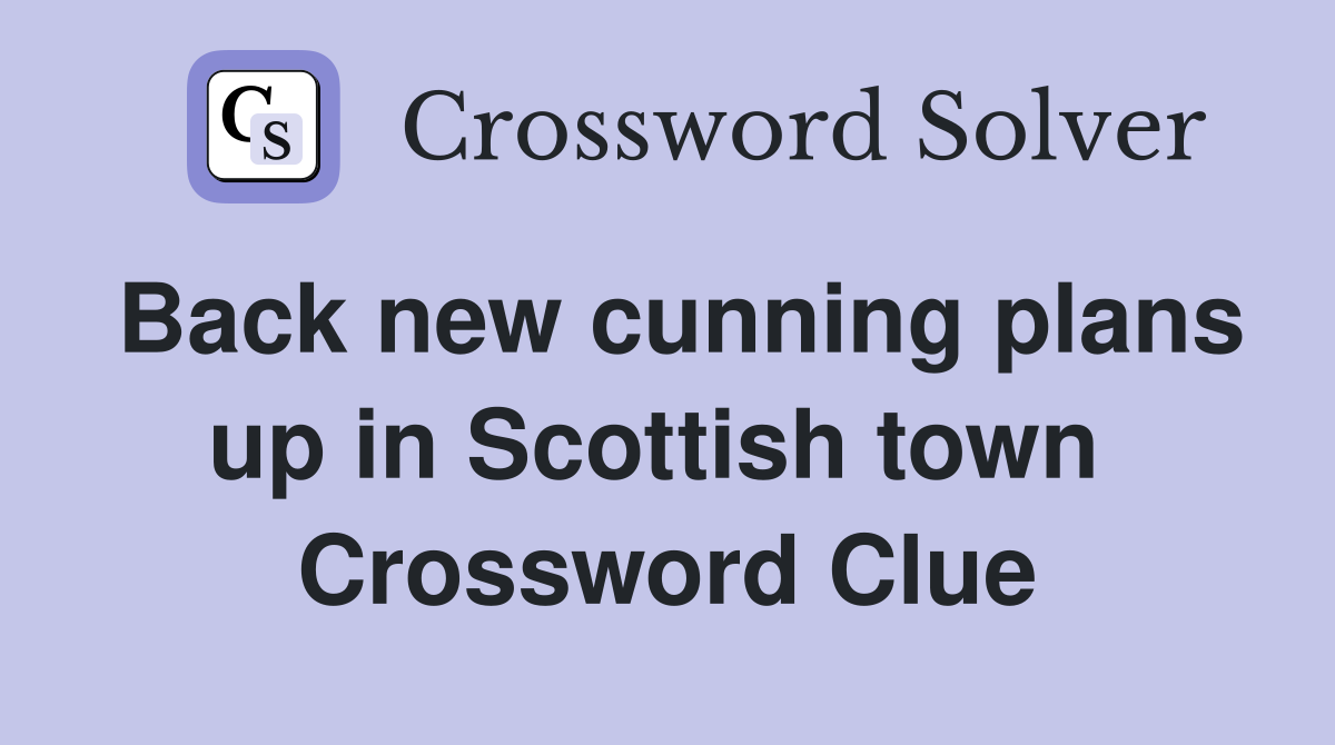 Back new cunning plans up in Scottish town  Crossword Clue