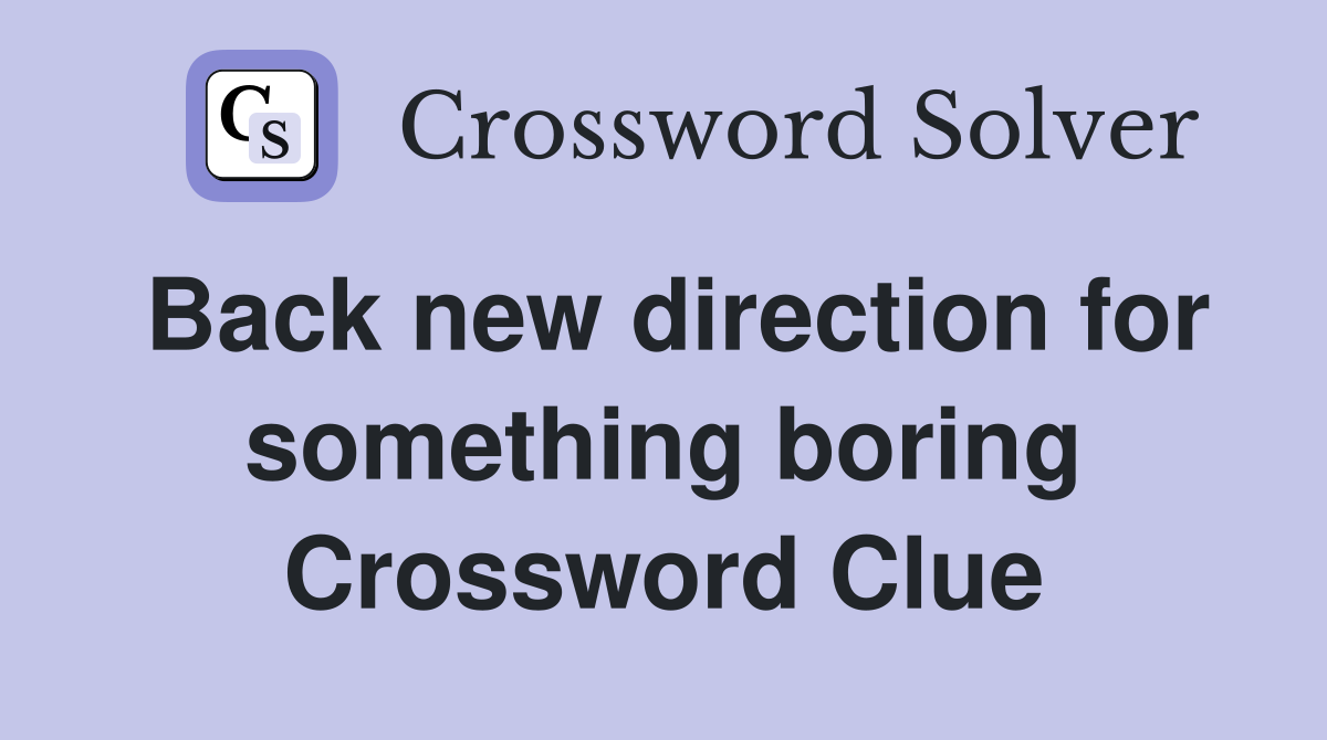 Back new direction for something boring Crossword Clue