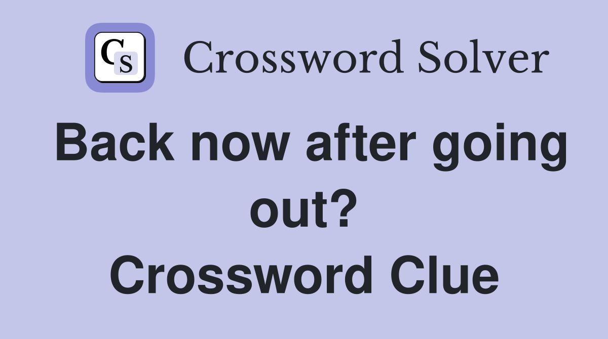 Back now after going out? Crossword Clue