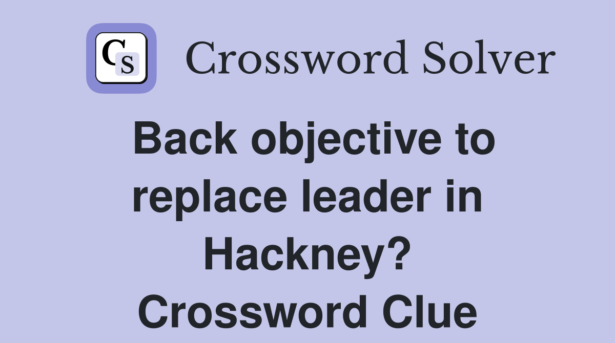 Back objective to replace leader in Hackney? Crossword Clue