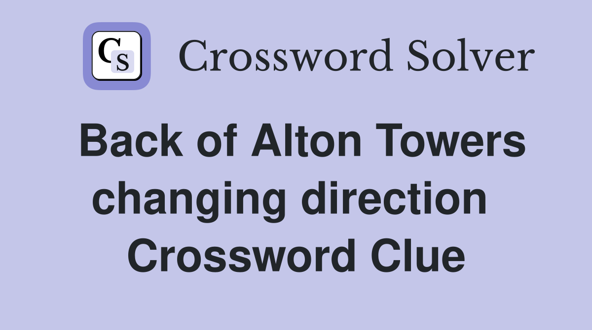 Back of Alton Towers changing direction  Crossword Clue