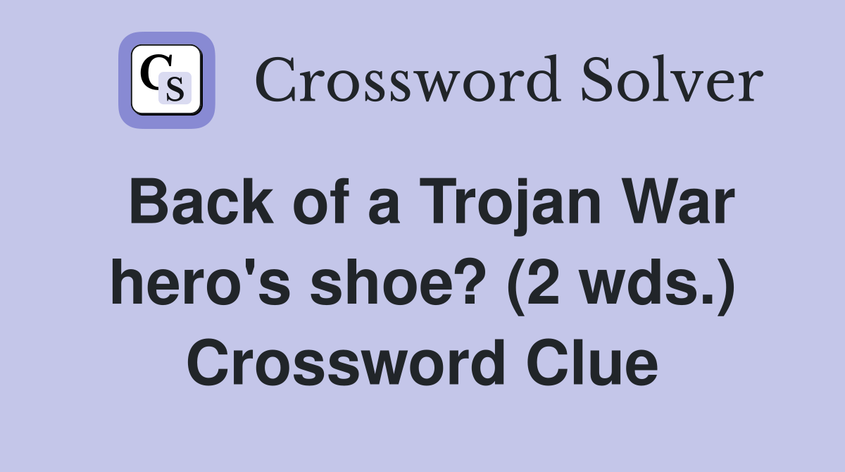 Back of a Trojan War hero's shoe? (2 wds.) Crossword Clue