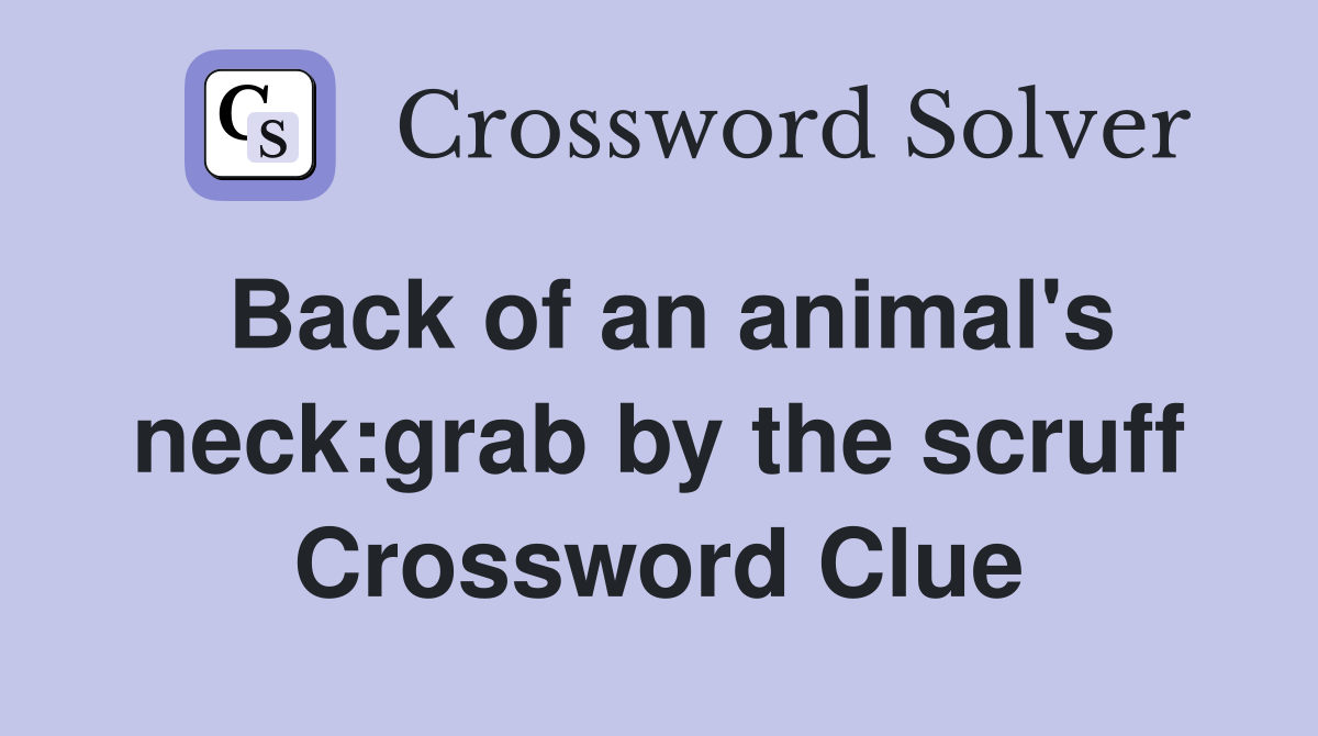 Back of an animal's neck:grab by the scruff Crossword Clue