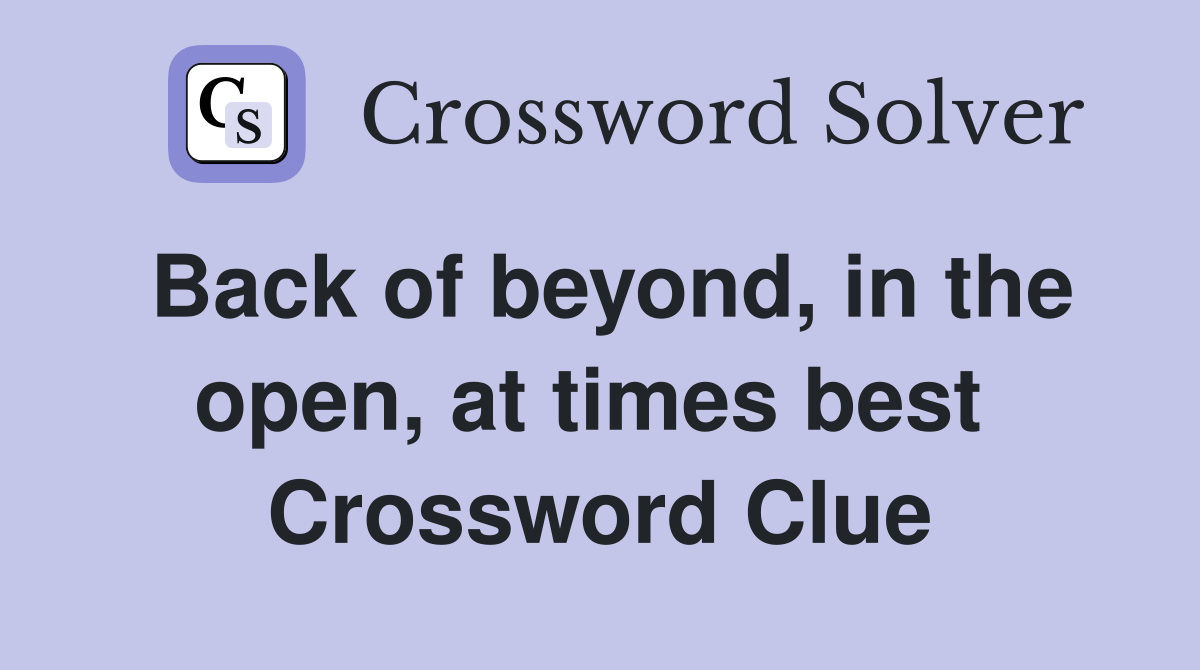 Back of beyond, in the open, at times best  Crossword Clue