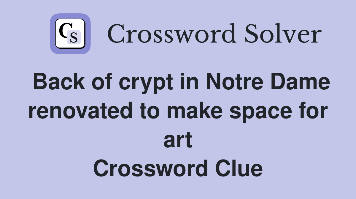 Back of crypt in Notre Dame renovated to make space for art Crossword Clue