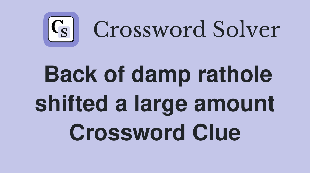 Back of damp rathole shifted a large amount Crossword Clue