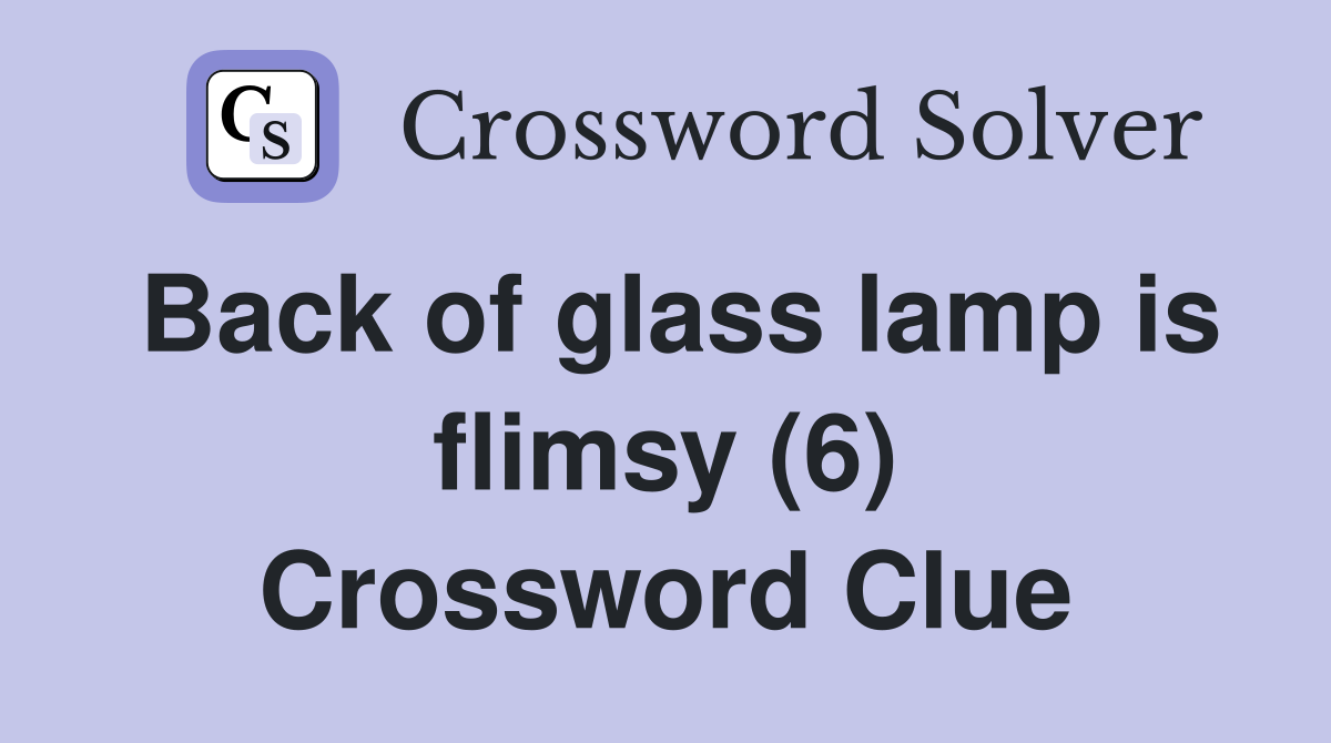 Back of glass lamp is flimsy (6) Crossword Clue
