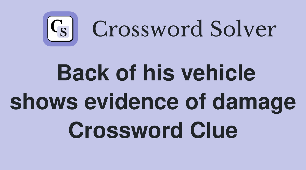 Back of his vehicle shows evidence of damage Crossword Clue