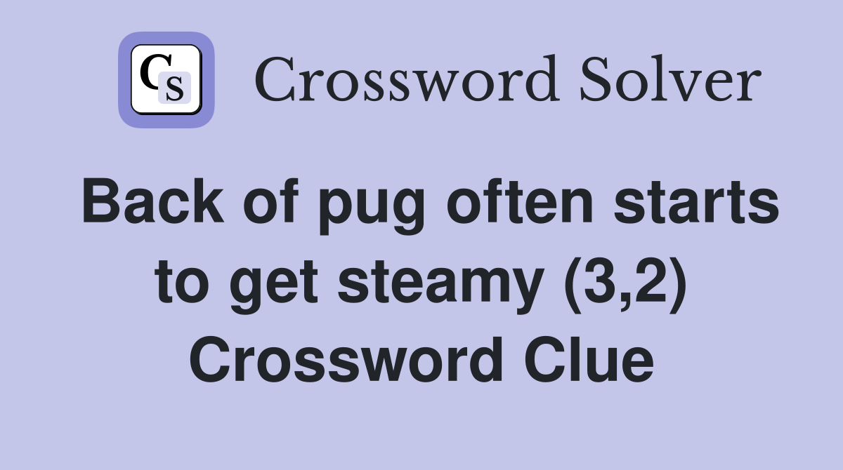 Back of pug often starts to get steamy (3,2) Crossword Clue